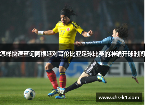 怎样快速查询阿根廷对哥伦比亚足球比赛的准确开球时间
