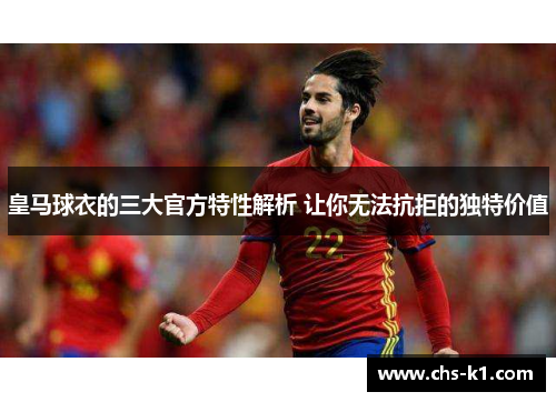 皇马球衣的三大官方特性解析 让你无法抗拒的独特价值