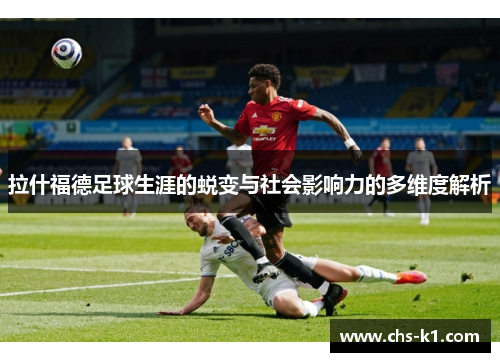 拉什福德足球生涯的蜕变与社会影响力的多维度解析