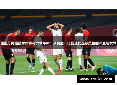 西班牙男足技术传承与战术革新：从黄金一代到现代足球风格的演变与发展