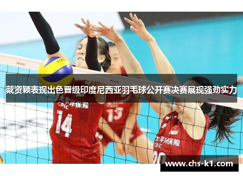 戴资颖表现出色晋级印度尼西亚羽毛球公开赛决赛展现强劲实力 戴资颖表现出色晋级印度尼西亚羽毛球公开赛决赛展现强劲实力