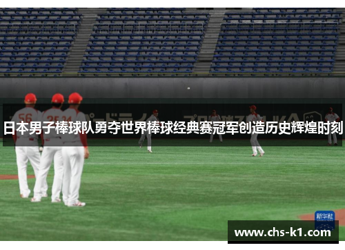 日本男子棒球队勇夺世界棒球经典赛冠军创造历史辉煌时刻