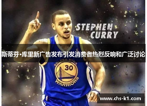 斯蒂芬·库里新广告发布引发消费者热烈反响和广泛讨论 斯蒂芬·库里新广告发布引发消费者热烈反响和广泛讨论