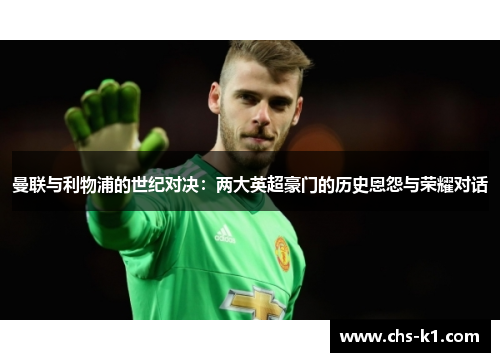 曼联与利物浦的世纪对决：两大英超豪门的历史恩怨与荣耀对话