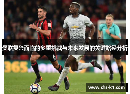 曼联复兴面临的多重挑战与未来发展的关键路径分析 曼联复兴面临的多重挑战与未来发展的关键路径分析