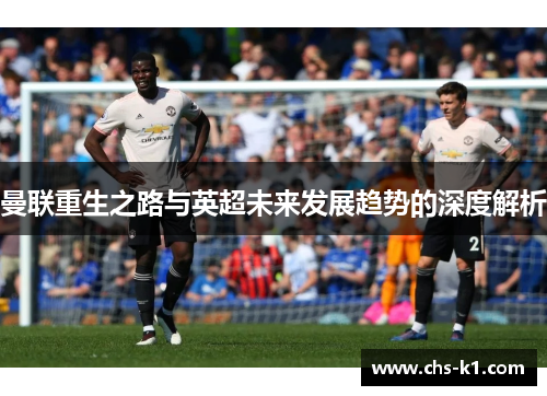 曼联重生之路与英超未来发展趋势的深度解析