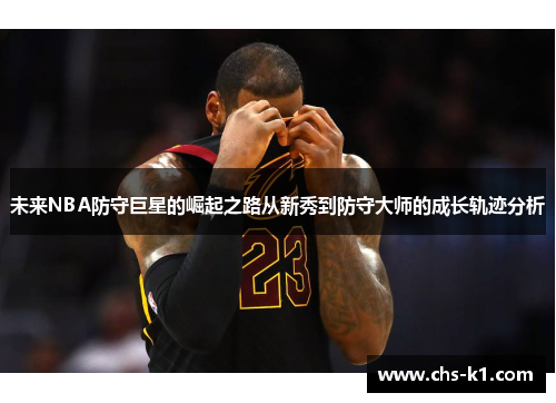 未来NBA防守巨星的崛起之路从新秀到防守大师的成长轨迹分析