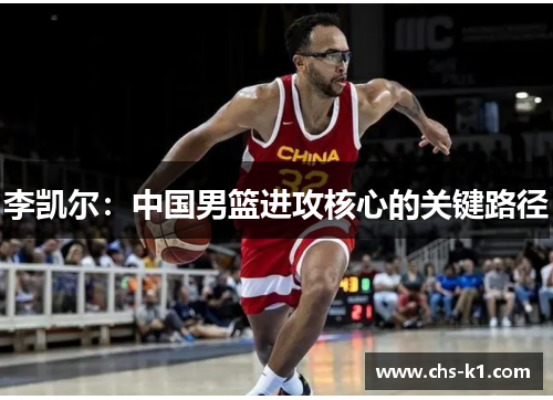李凯尔:中国男篮进攻核心的关键路径 李凯尔:中国男篮进攻核心的关键路径
