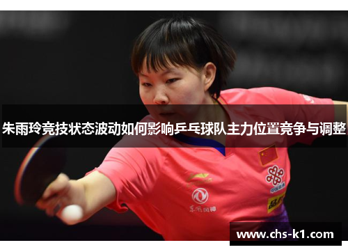朱雨玲竞技状态波动如何影响乒乓球队主力位置竞争与调整 朱雨玲竞技状态波动如何影响乒乓球队主力位置竞争与调整