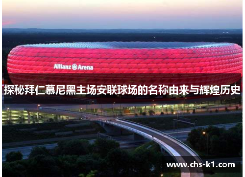 探秘拜仁慕尼黑主场安联球场的名称由来与辉煌历史