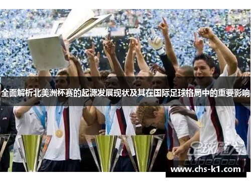 全面解析北美洲杯赛的起源发展现状及其在国际足球格局中的重要影响 全面解析北美洲杯赛的起源发展现状及其在国际足球格局中的重要影响