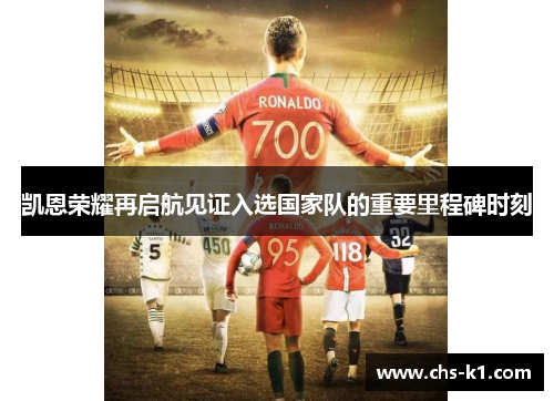凯恩荣耀再启航见证入选国家队的重要里程碑时刻