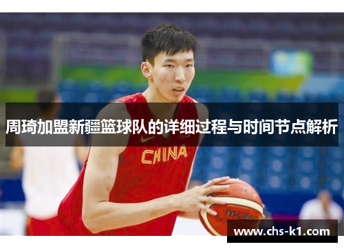 周琦加盟新疆篮球队的详细过程与时间节点解析 周琦加盟新疆篮球队的详细过程与时间节点解析