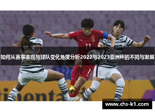 如何从赛事表现与球队变化角度分析2022与2023亚洲杯的不同与发展 如何从赛事表现与球队变化角度分析2022与2023亚洲杯的不同与发展