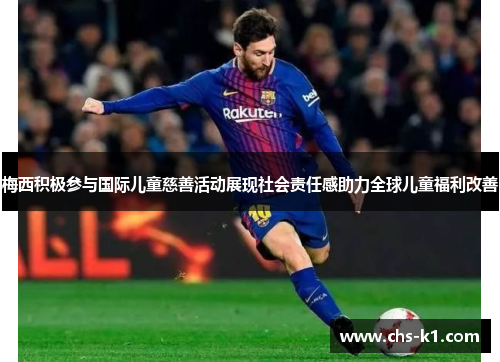 梅西积极参与国际儿童慈善活动展现社会责任感助力全球儿童福利改善