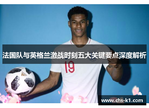 法国队与英格兰激战时刻五大关键要点深度解析