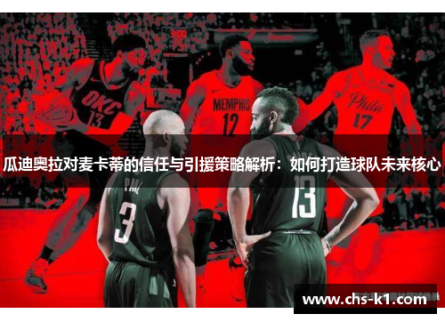 瓜迪奥拉对麦卡蒂的信任与引援策略解析：如何打造球队未来核心