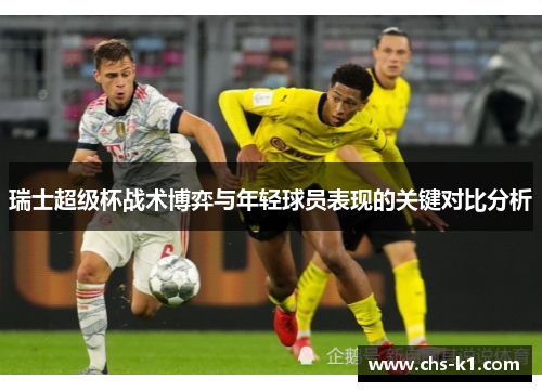 瑞士超级杯战术博弈与年轻球员表现的关键对比分析