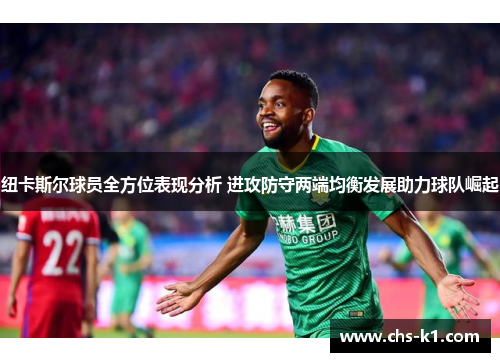 纽卡斯尔球员全方位表现分析 进攻防守两端均衡发展助力球队崛起