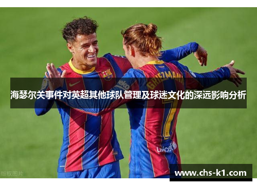 海瑟尔关事件对英超其他球队管理及球迷文化的深远影响分析