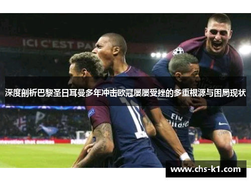 深度剖析巴黎圣日耳曼多年冲击欧冠屡屡受挫的多重根源与困局现状