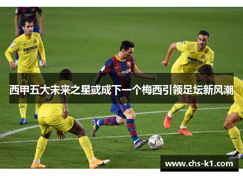 西甲五大未来之星或成下一个梅西引领足坛新风潮