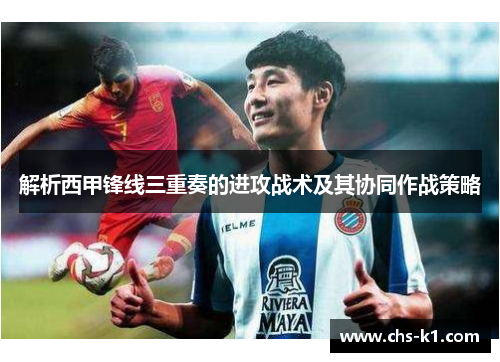解析西甲锋线三重奏的进攻战术及其协同作战策略