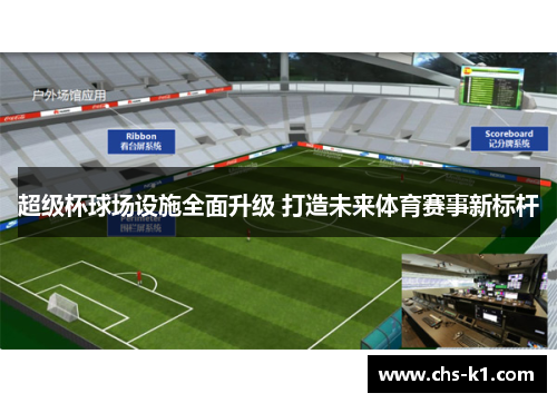 超级杯球场设施全面升级 打造未来体育赛事新标杆