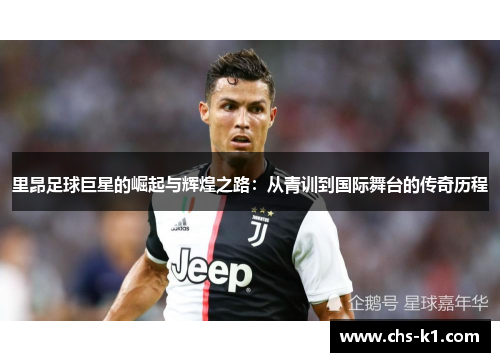 里昂足球巨星的崛起与辉煌之路：从青训到国际舞台的传奇历程
