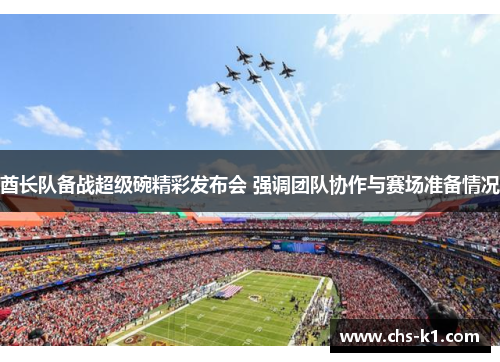 酋长队备战超级碗精彩发布会 强调团队协作与赛场准备情况