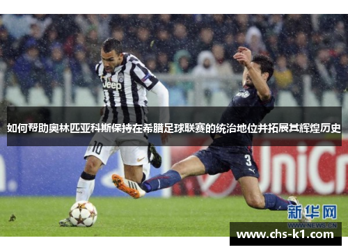 如何帮助奥林匹亚科斯保持在希腊足球联赛的统治地位并拓展其辉煌历史
