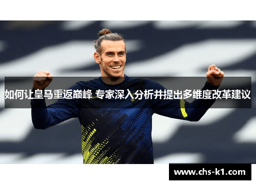 如何让皇马重返巅峰 专家深入分析并提出多维度改革建议