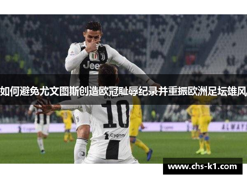如何避免尤文图斯创造欧冠耻辱纪录并重振欧洲足坛雄风