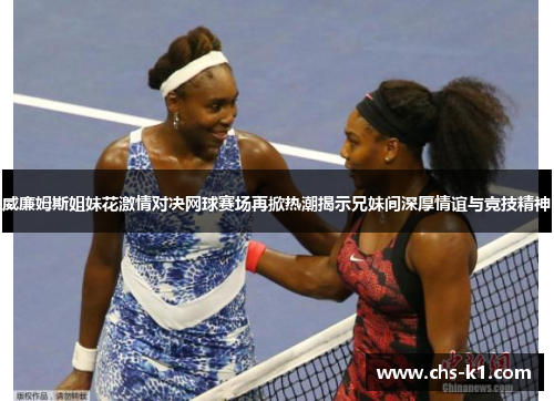 威廉姆斯姐妹花激情对决网球赛场再掀热潮揭示兄妹间深厚情谊与竞技精神
