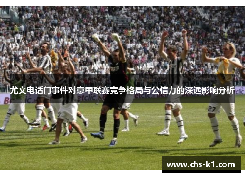 尤文电话门事件对意甲联赛竞争格局与公信力的深远影响分析