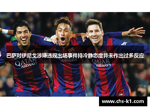 巴萨对伊尼戈涉嫌违规出场事件持冷静态度并未作出过多反应