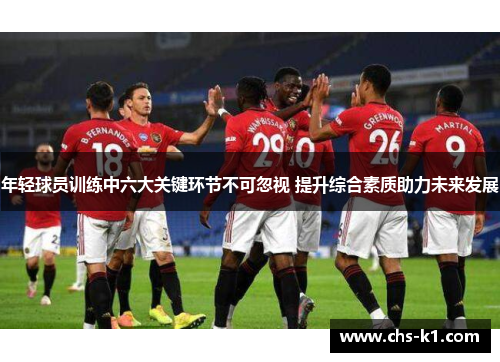 年轻球员训练中六大关键环节不可忽视 提升综合素质助力未来发展 年轻球员训练中六大关键环节不可忽视 提升综合素质助力未来发展