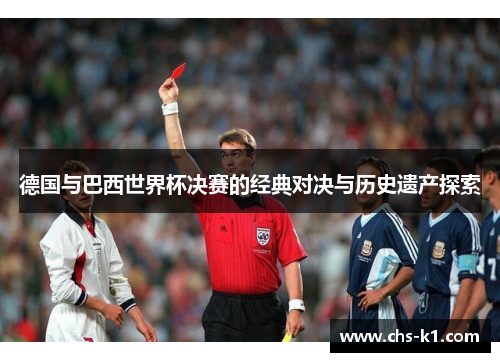 德国与巴西世界杯决赛的经典对决与历史遗产探索