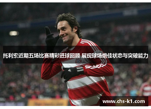 托利索近期五场比赛精彩进球回顾 展现球场绝佳状态与突破能力