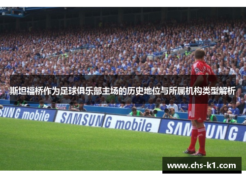 斯坦福桥作为足球俱乐部主场的历史地位与所属机构类型解析