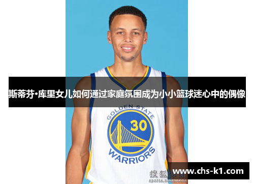 斯蒂芬·库里女儿如何通过家庭氛围成为小小篮球迷心中的偶像