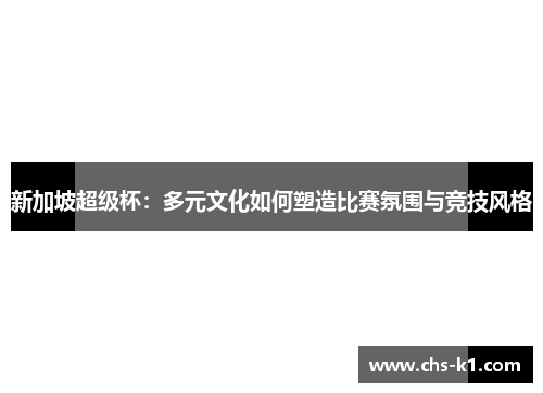 新加坡超级杯：多元文化如何塑造比赛氛围与竞技风格