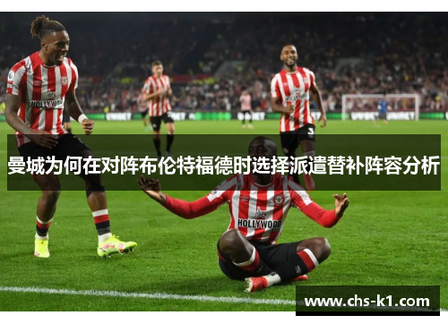 曼城为何在对阵布伦特福德时选择派遣替补阵容分析