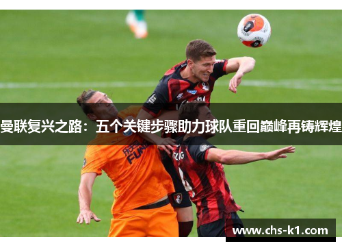 曼联复兴之路：五个关键步骤助力球队重回巅峰再铸辉煌