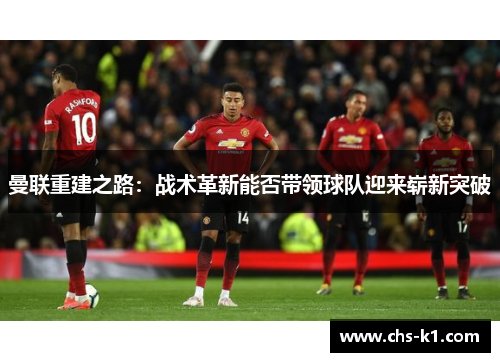 曼联重建之路：战术革新能否带领球队迎来崭新突破