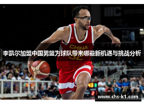 李凯尔加盟中国男篮为球队带来哪些新机遇与挑战分析