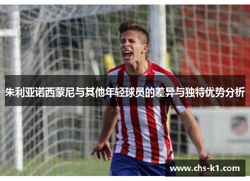 朱利亚诺西蒙尼与其他年轻球员的差异与独特优势分析