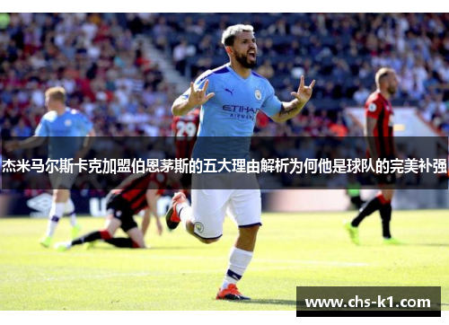 杰米马尔斯卡克加盟伯恩茅斯的五大理由解析为何他是球队的完美补强