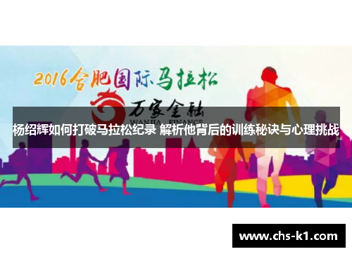 杨绍辉如何打破马拉松纪录 解析他背后的训练秘诀与心理挑战