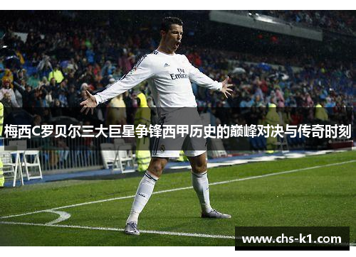 梅西C罗贝尔三大巨星争锋西甲历史的巅峰对决与传奇时刻
